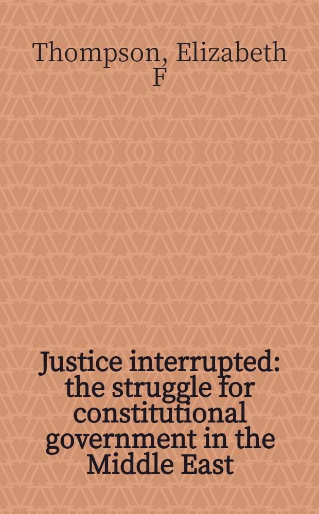 Justice interrupted : the struggle for constitutional government in the Middle East = Прерванное правосудие