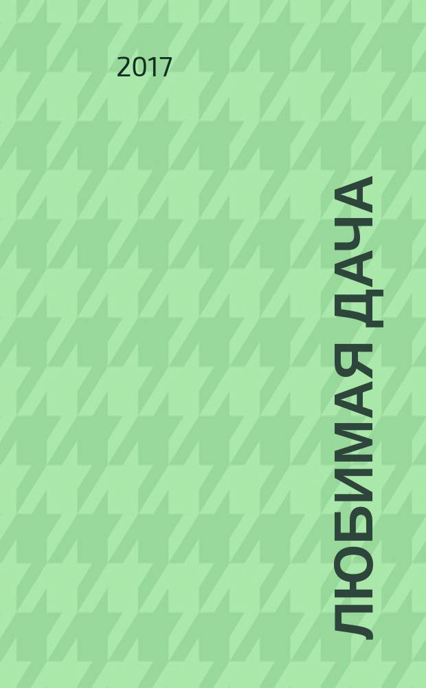 Любимая дача : Загород. жизнь круглый год. 2017, № 5 (181)