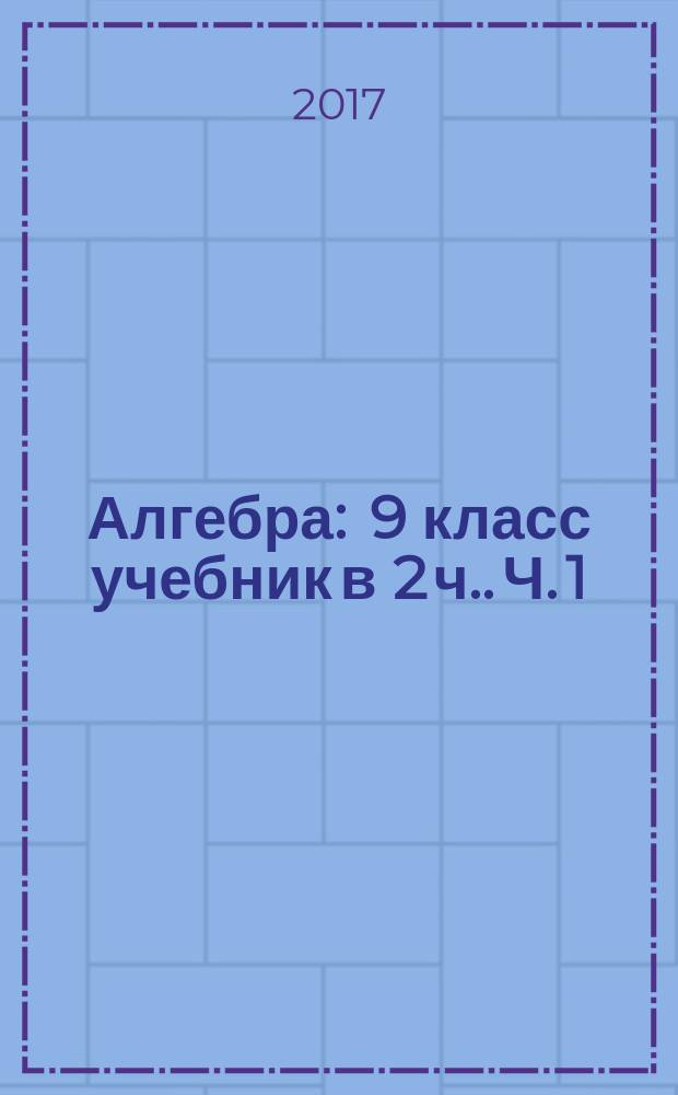 Алгебра : 9 класс [учебник в 2 ч.]. Ч. 1