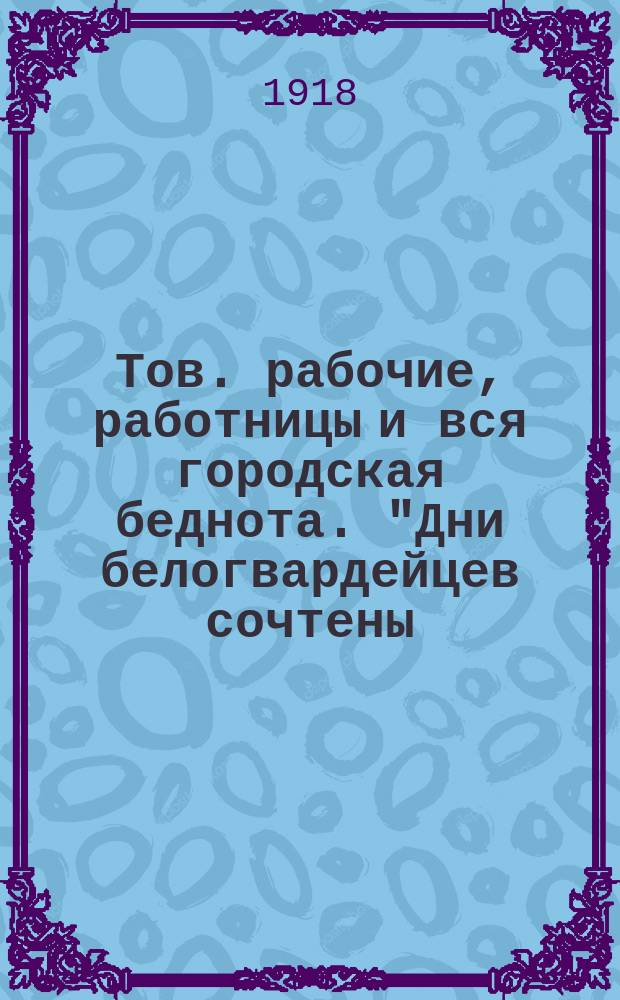 Тов. рабочие, работницы и вся городская беднота. "Дни белогвардейцев сочтены; Правила об обществах и собраниях; Положение о домовых комитетах бедноты гор. Петрограда и его пригородов" : листовка