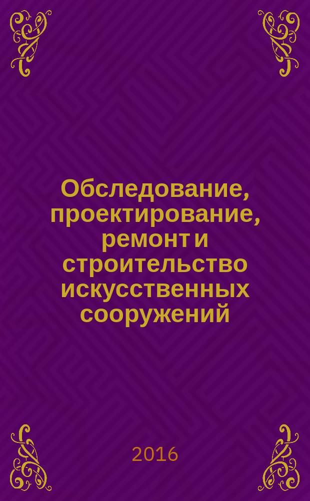 Обследование, проектирование, ремонт и строительство искусственных сооружений : обобщение опыта выполнения этих работ