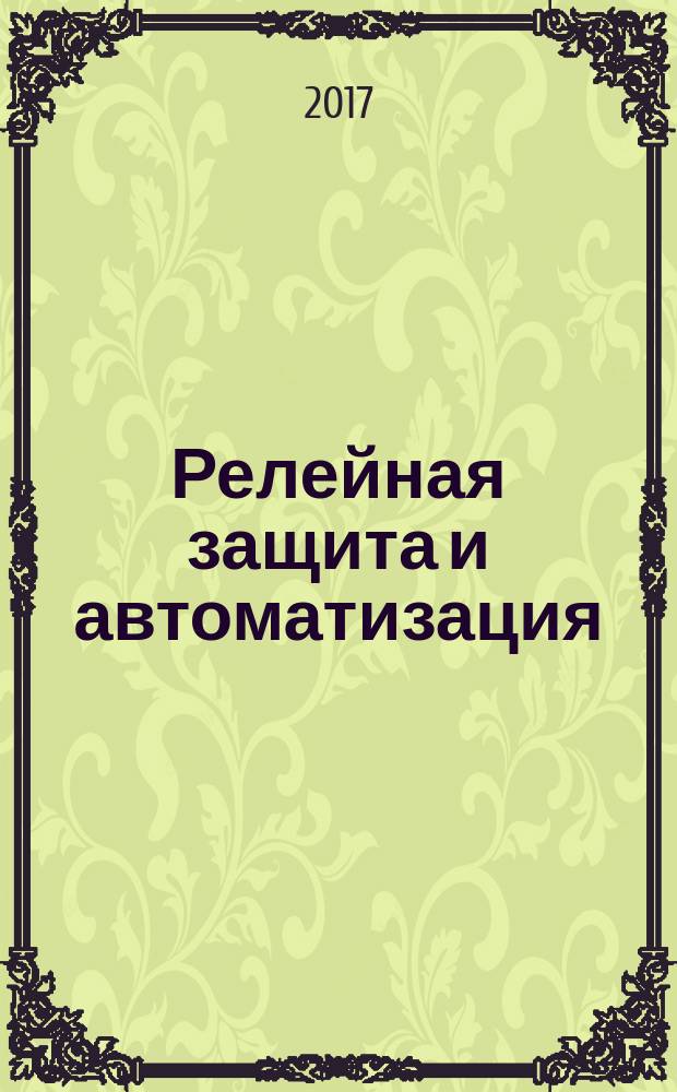 Релейная защита и автоматизация : научно-практическое издание журнал некоммерческого партнерства "Содействие развитию релейной защиты, автоматики и управления в электроэнергетике". 2017, № 1 (26)