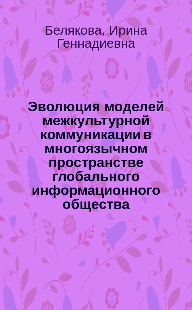 Эволюция моделей межкультурной коммуникации в многоязычном пространстве глобального информационного общества : монография