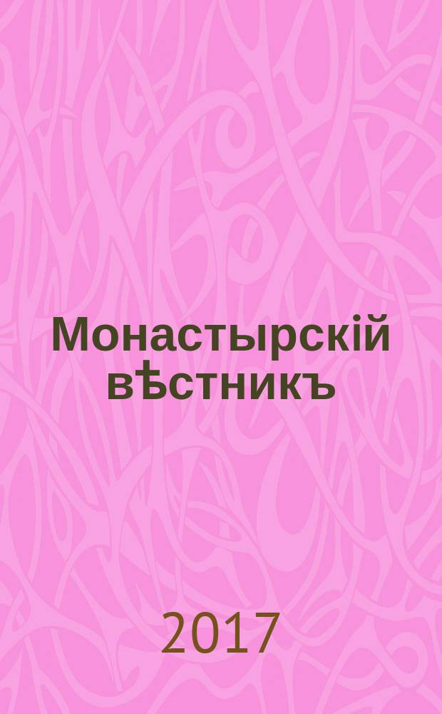 Монастырскiй вѣстникъ : официальное периодическое издание Синодального отдела по монастырям и монашеству. 2017, № 4 (40)