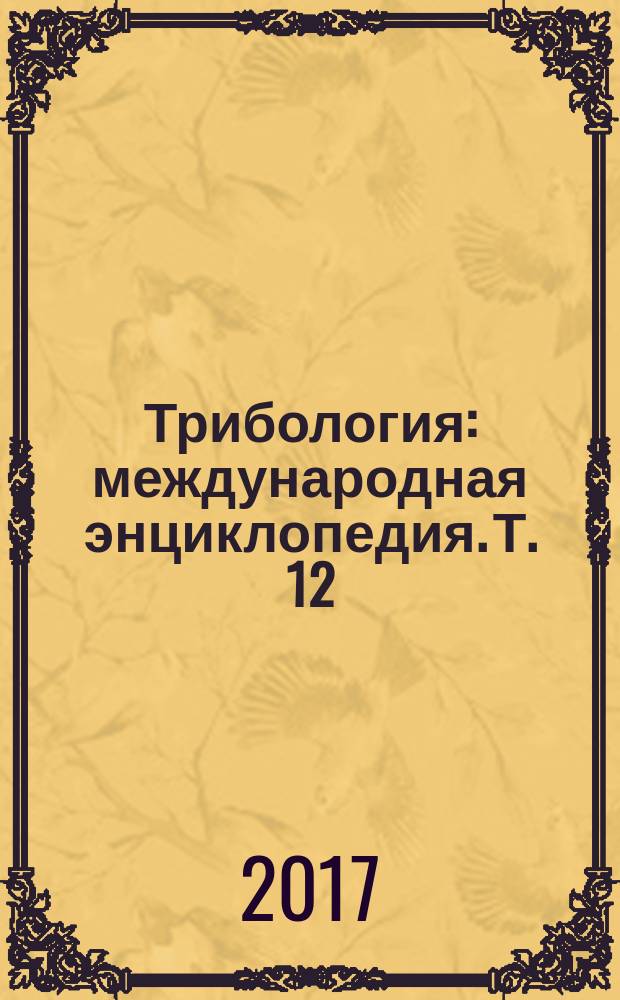 Трибология : международная энциклопедия. Т. 12 : Особенности работы трибосопряжений в специфических условиях