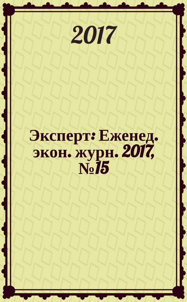 Эксперт : Еженед. экон. журн. 2017, № 15 (1025)