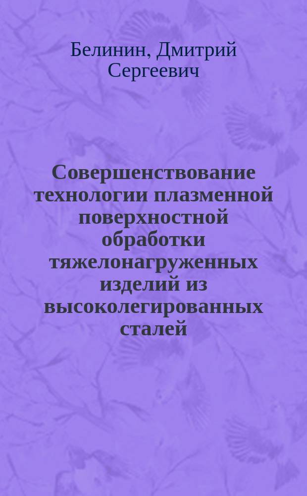 Совершенствование технологии плазменной поверхностной обработки тяжелонагруженных изделий из высоколегированных сталей : автореферат диссертации на соискание ученой степени кандидата технических наук : специальность 05.02.10 <Сварка, родственные процессы и технологии>