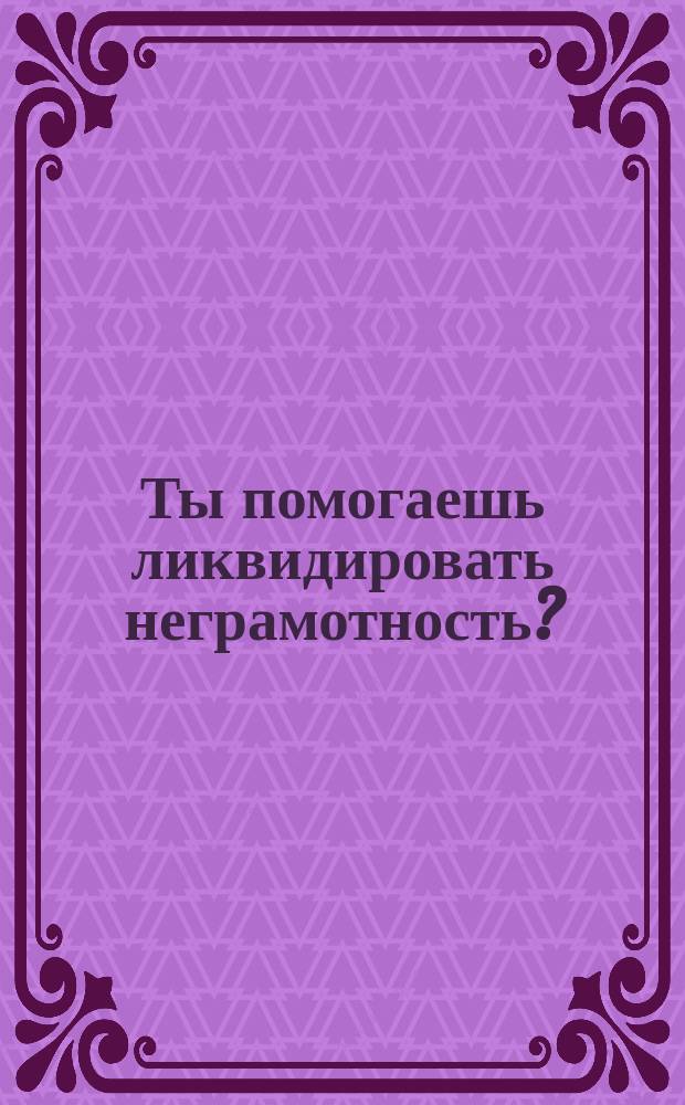 Ты помогаешь ликвидировать неграмотность? : Все в общество "Долой неграмотность" : плакат