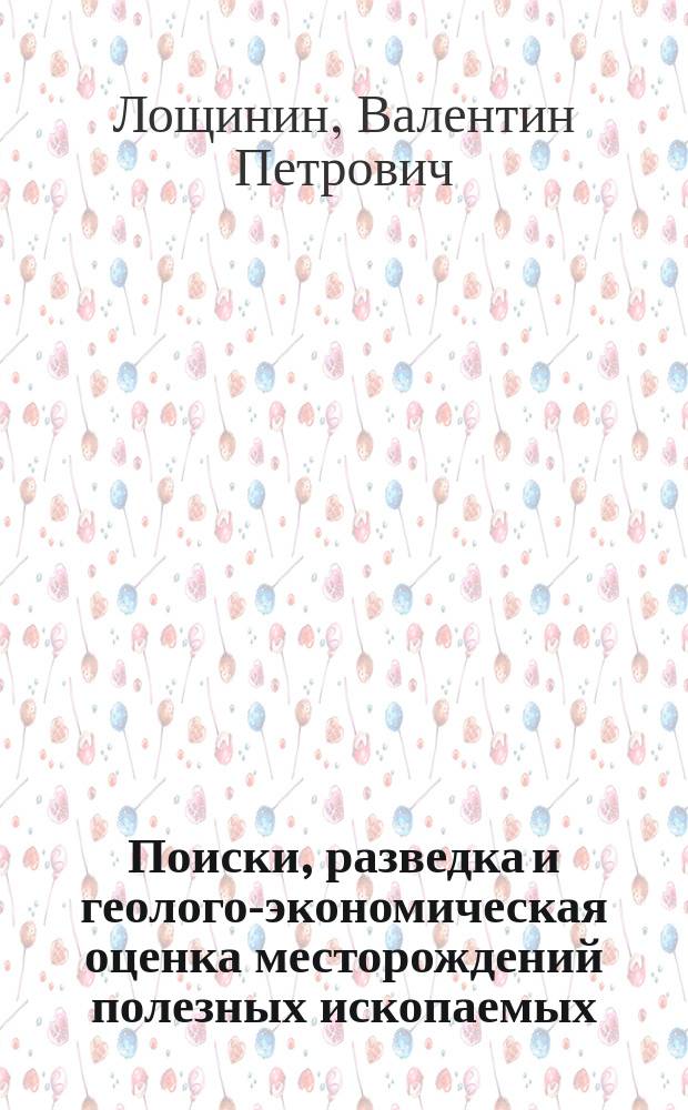 Поиски, разведка и геолого-экономическая оценка месторождений полезных ископаемых : учебное пособие для студентов, обучающихся по программам высшего образования по специальности 21.05.22 Прикладная геология