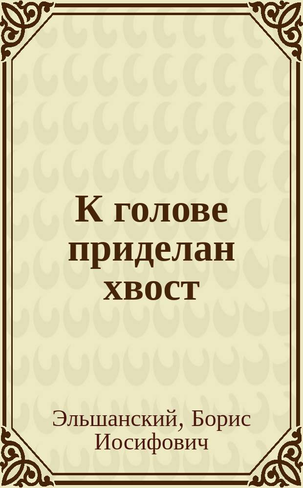 К голове приделан хвост : стихи : для чтения взрослыми детям