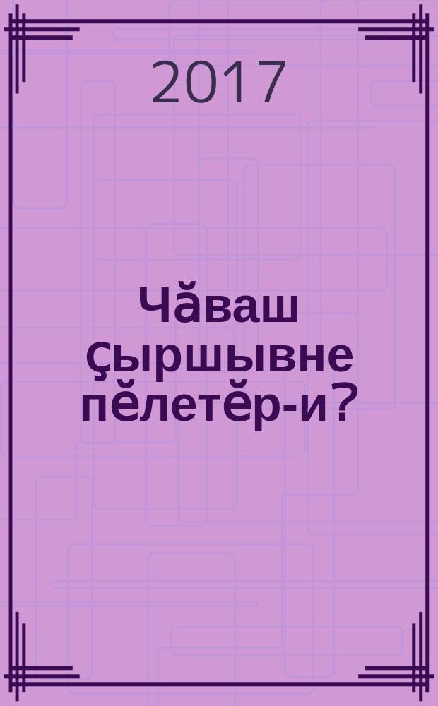 Чӑваш ҫыршывне пӗлетӗр-и? : пуҫ ватмӑшсем, кросвордсем, ребуссем, криптограммӑсем, шарадӑсем, тестсем, викторинӑсем тата ытти вӑйӑсем = Знаете ли вы Чувашию?