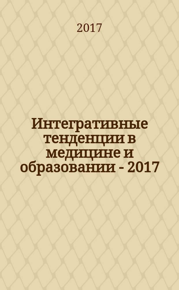 Интегративные тенденции в медицине и образовании - 2017 : сборник статей : из материалов, доложенных на X Международной научно-практической конференции молодых ученых и студентов, посвящённой памяти профессора Р.Е. Левиной "Встреча поколений… Февральские чтения", проходившей 28 февраля 2017 года в Курске
