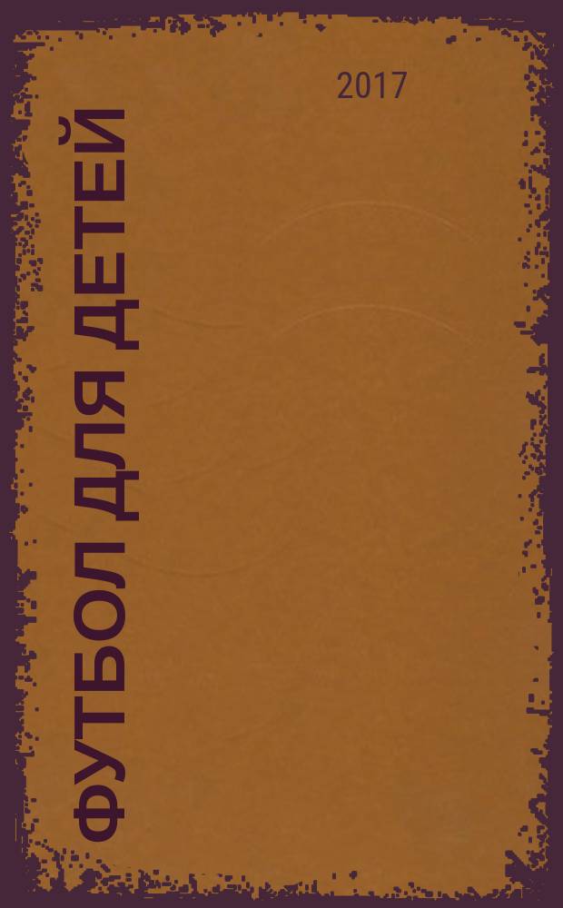 Футбол для детей : 101 тренировка для начинающих : техники удара, схемы, тренировки, упражнения, советы тренеров