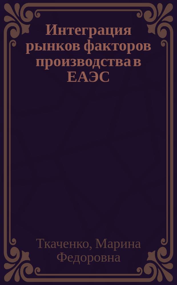 Интеграция рынков факторов производства в ЕАЭС : монография