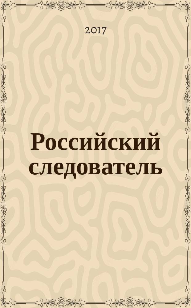 Российский следователь : Практ. и информ. изд. 2017, № 6