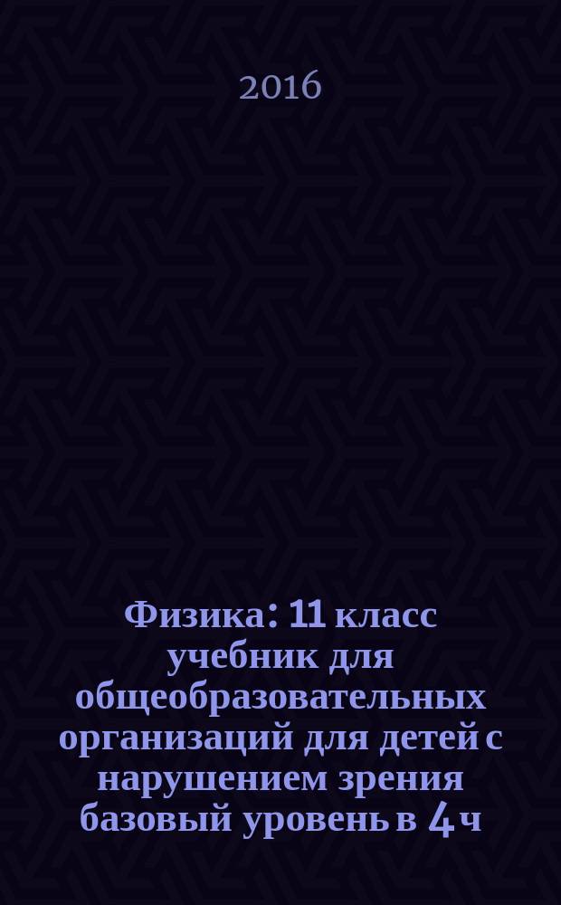 Физика : 11 класс учебник для общеобразовательных организаций [для детей с нарушением зрения] базовый уровень в 4 ч. Ч. 1