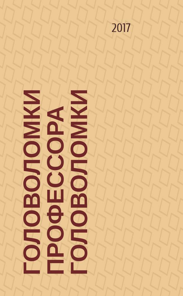Головоломки профессора Головоломки : сборник загадок, фокусов и занимательных задач : для среднего школьного возраста