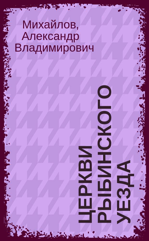 Церкви Рыбинского уезда : история и архитектура церквей