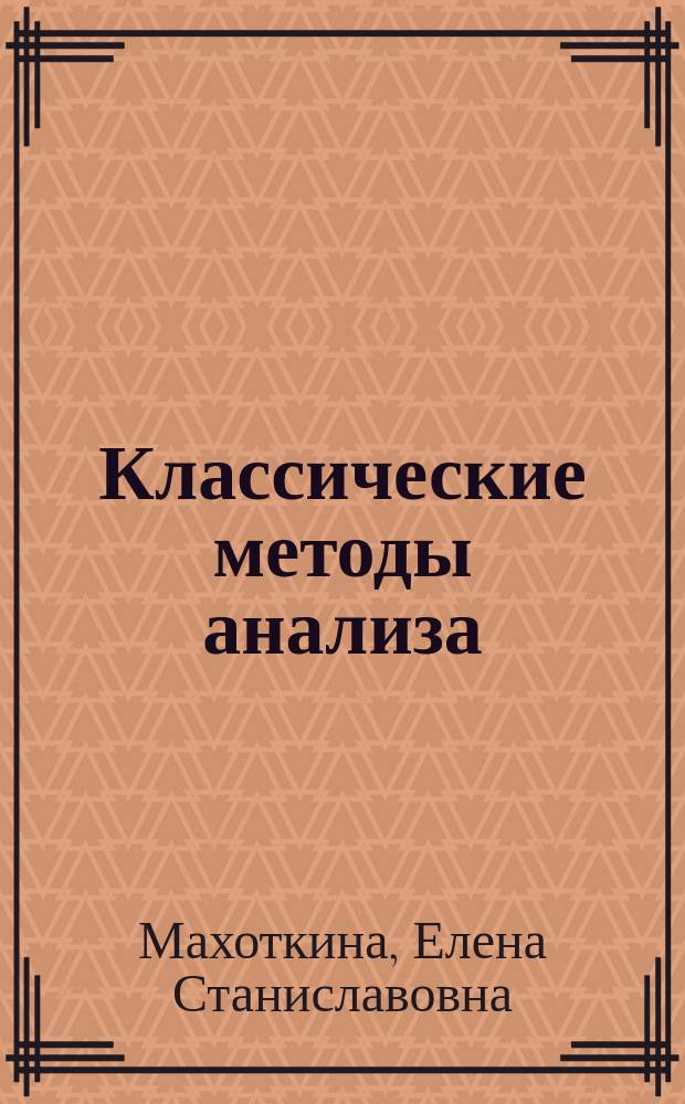 Классические методы анализа : учебное пособие : для студентов направлений "Металлургия" (22.03.02), "Техносферная безопасность" (20.03.01), "Химческая технология" (18.03.01)