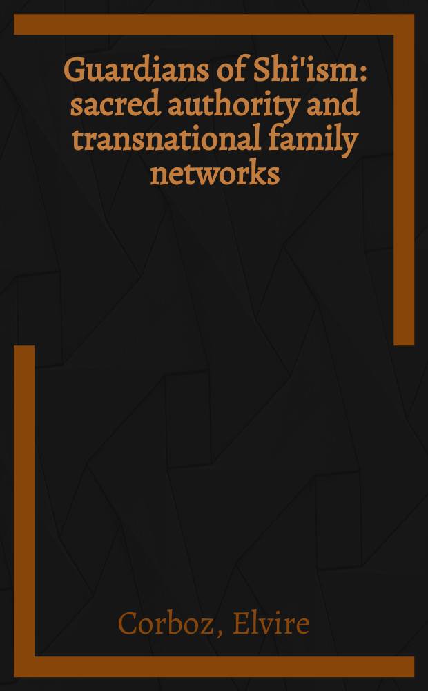 Guardians of Shi'ism : sacred authority and transnational family networks