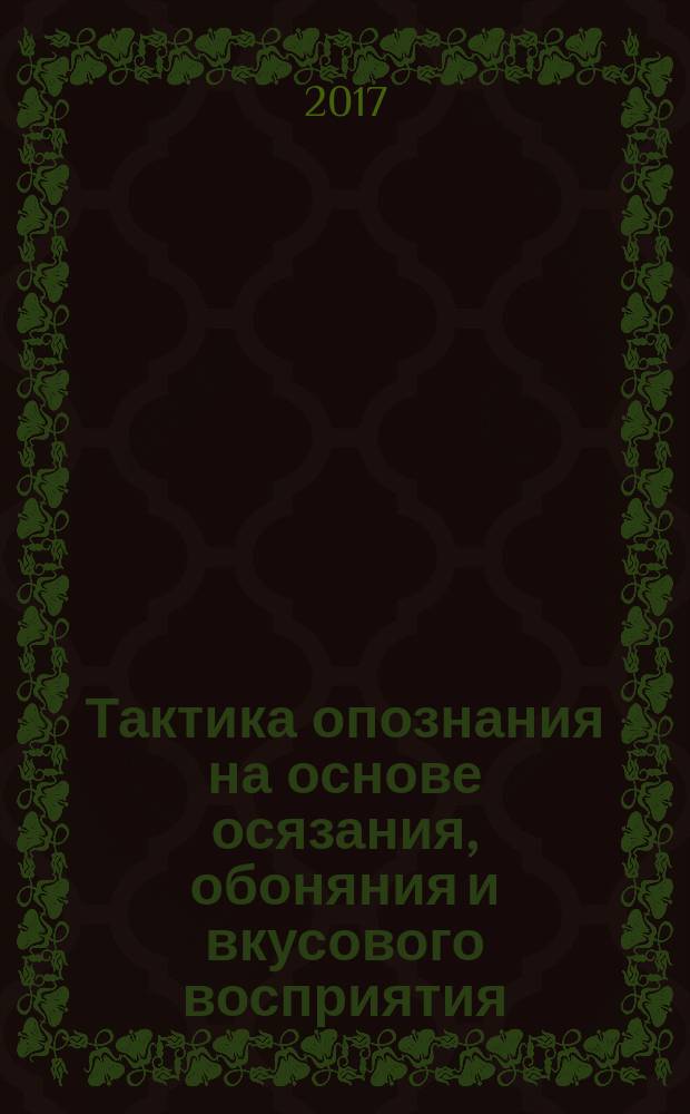 Тактика опознания на основе осязания, обоняния и вкусового восприятия : учебное пособие