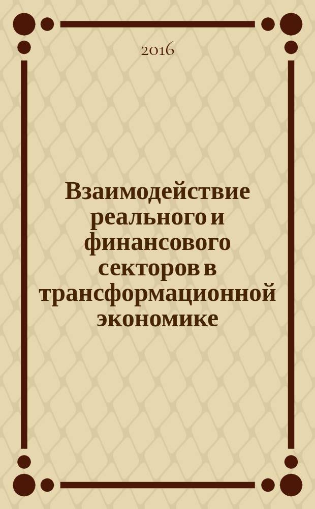 Взаимодействие реального и финансового секторов в трансформационной экономике : материалы IV Международной научно-практической конференции, 22-24 ноября 2016 г