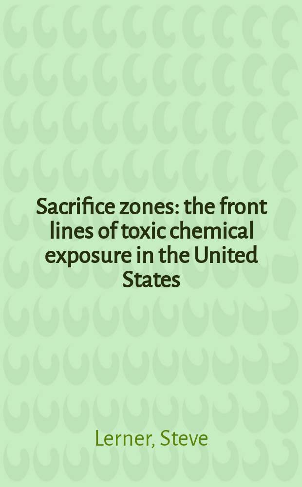 Sacrifice zones : the front lines of toxic chemical exposure in the United States = Зоны жертвоприношения. Фронт токсического химического воздействия в США.