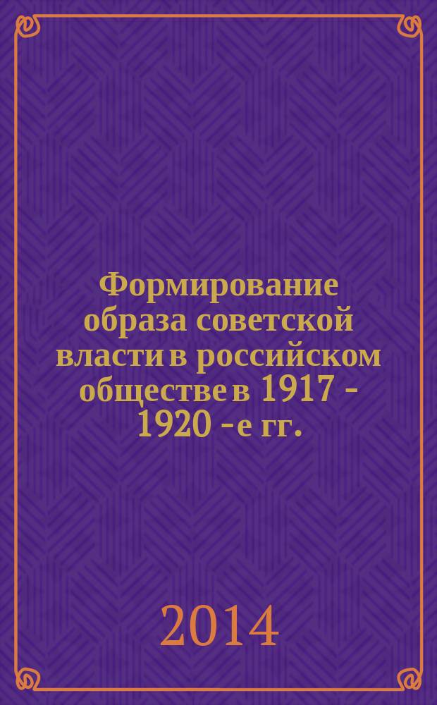 Формирование образа советской власти в российском обществе в 1917 - 1920 - е гг.: социокультурный аспект : автореферат диссертации на соискание ученой степени доктора исторических наук : специальность 24.00.01 <Теория и история культуры>