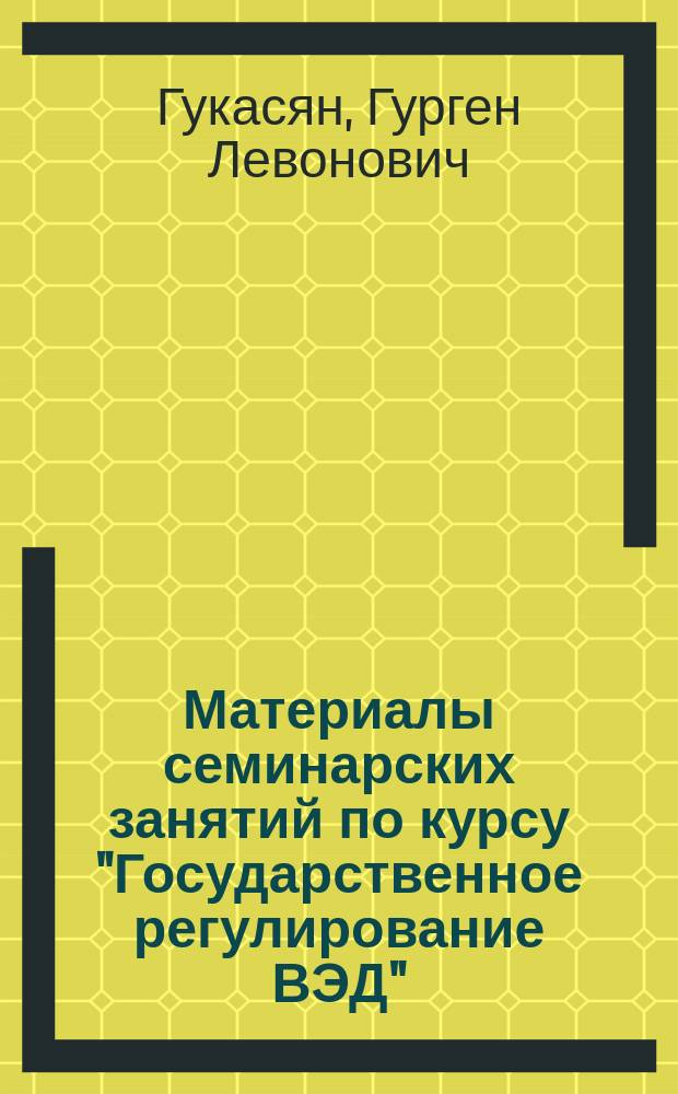 Материалы семинарских занятий по курсу "Государственное регулирование ВЭД" : учебно-методическое пособие