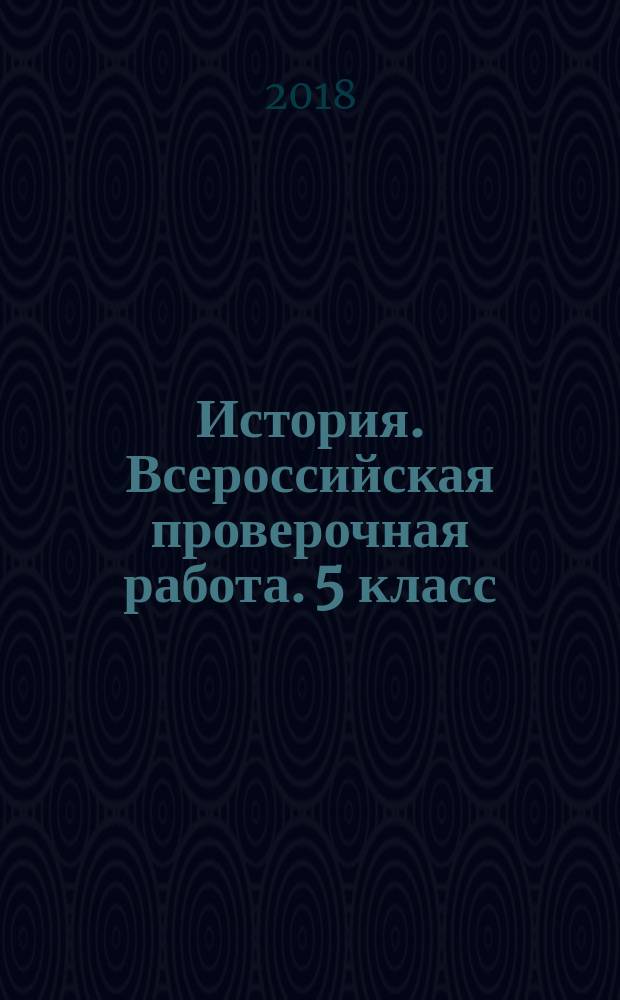 История. Всероссийская проверочная работа. 5 класс : типовые задания : 10 вариантов заданий, подробные критерии оценивания, ответы