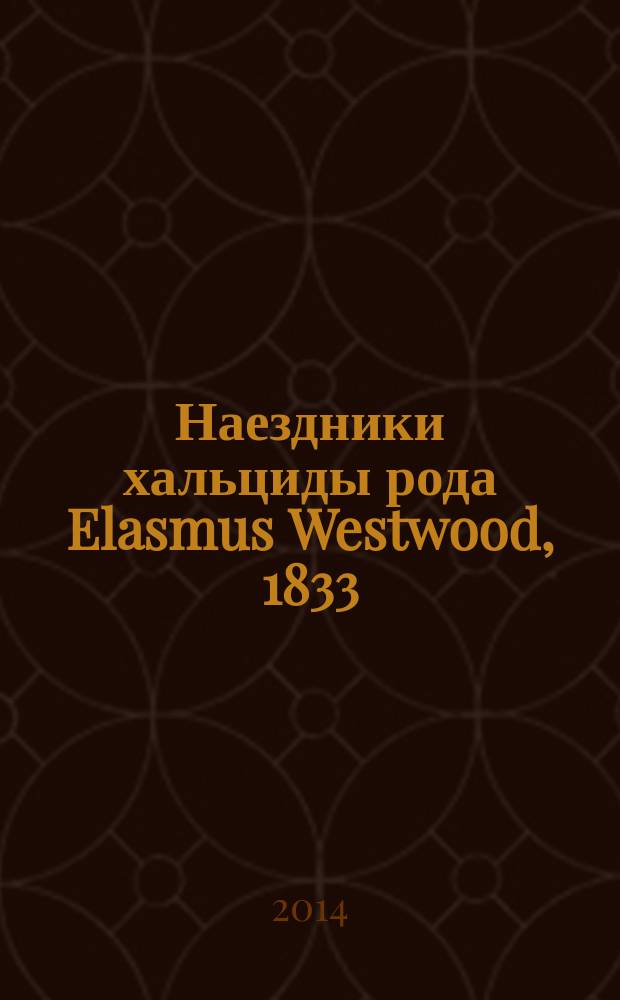 Наездники хальциды рода Elasmus Westwood, 1833 (Hymenoptera, Eulophidae) фауны Палеарктики : автореферат диссертации на соискание ученой степени кандидата биологических наук : специальность 03.02.05 <Энтомология>