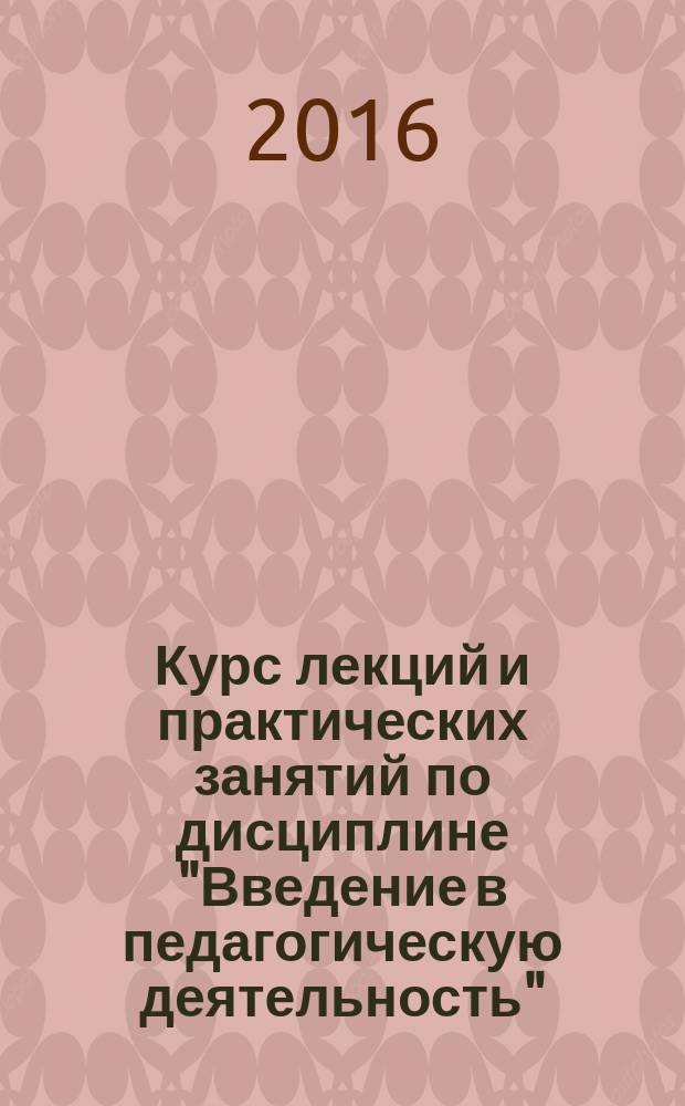 Курс лекций и практических занятий по дисциплине "Введение в педагогическую деятельность" : учебное пособие