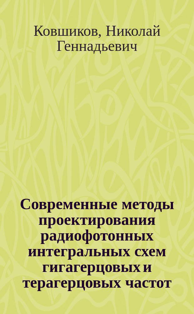 Современные методы проектирования радиофотонных интегральных схем гигагерцовых и терагерцовых частот : учебно-методическое пособие