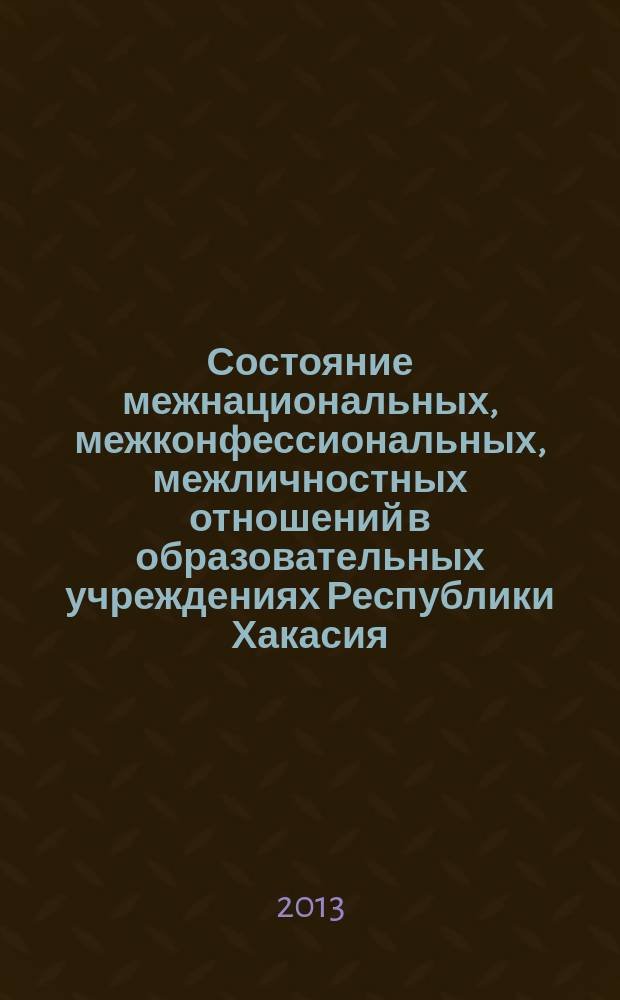 Состояние межнациональных, межконфессиональных, межличностных отношений в образовательных учреждениях Республики Хакасия : (по материалам социологического исследования 2011 г.)