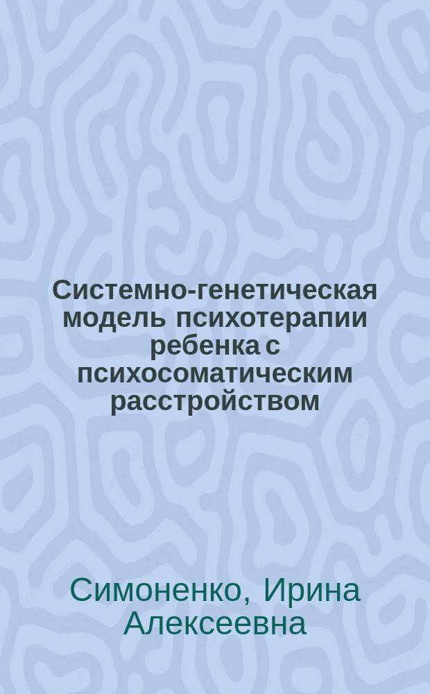 Системно-генетическая модель психотерапии ребенка с психосоматическим расстройством