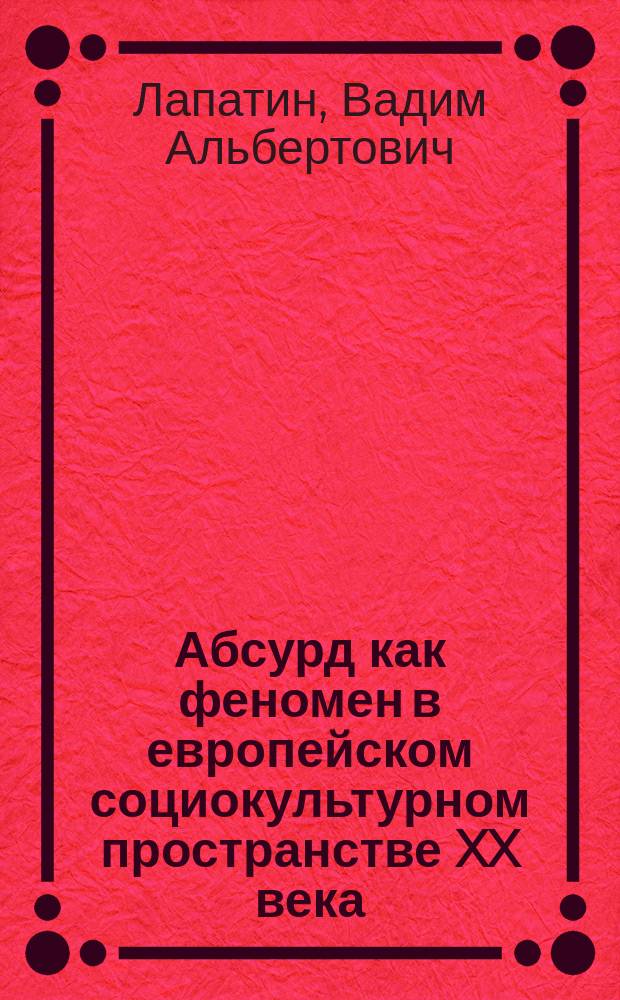 Абсурд как феномен в европейском социокультурном пространстве XX века : автореферат диссертации на соискание ученой степени кандидата философских наук : специальность 09.00.13 <Философская антропология, философия культуры>