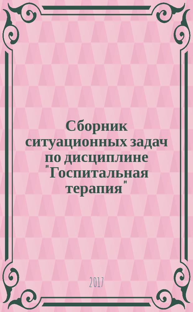 Сборник ситуационных задач по дисциплине "Госпитальная терапия" : учебное пособие : для студентов 4-7 курсов медицинского вуза по специальности "Лечебное дело", интернов, ординаторов и врачей, проходящих переподготовку
