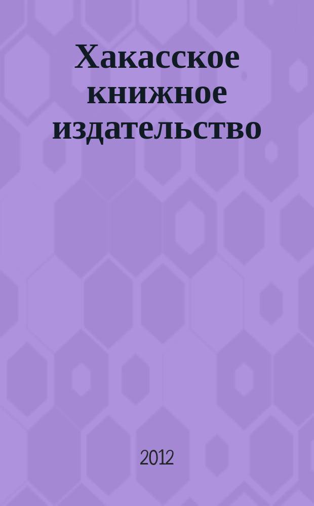 Хакасское книжное издательство: история становления и развития (1931-2011 гг.) : материалы Научно-практической конференции, посвященной 80-летию Хакасского книжного издательства, 10 февраля 2012 г., г. Абакан