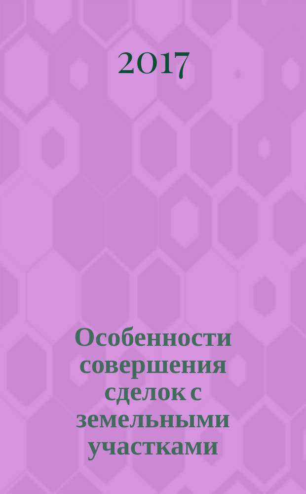 Особенности совершения сделок с земельными участками : учебное пособие : для магистрантов, обучающихся по направлению подготовки 40.40.01 Юриспруденция, квалификация Магистр