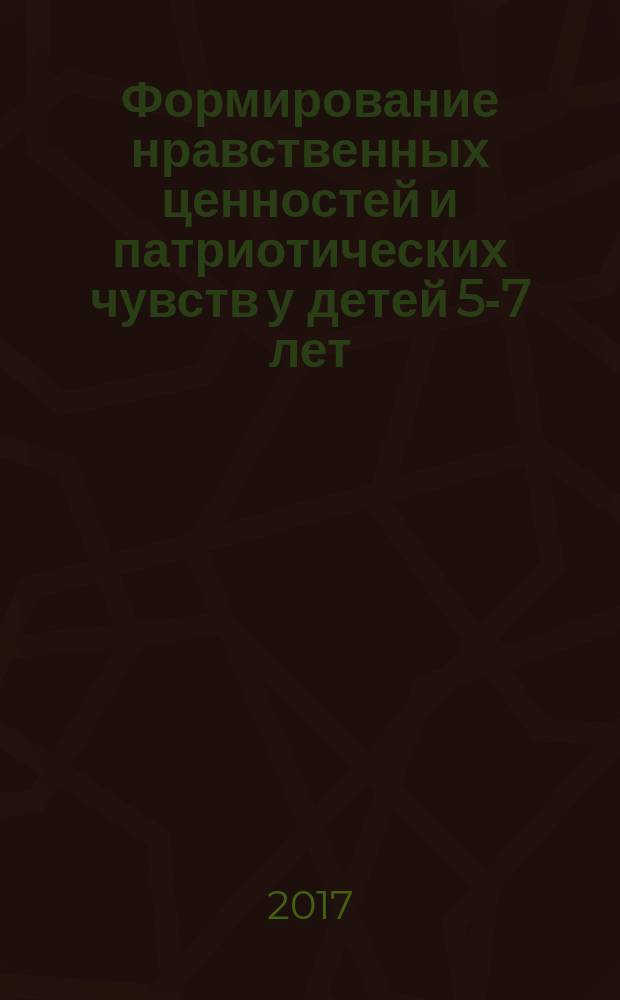 Формирование нравственных ценностей и патриотических чувств у детей 5-7 лет : планирование, комплексные познавательные занятия