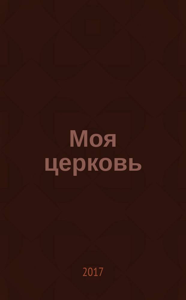 Моя церковь : журнал Церкви христиан веры евангельской г. Санкт-Петербурга. 2017, № 1 (4)