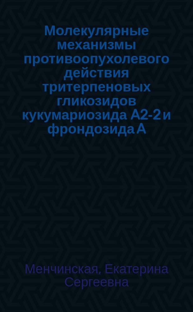 Молекулярные механизмы противоопухолевого действия тритерпеновых гликозидов кукумариозида A2-2 и фрондозида A : автореферат диссертации на соискание ученой степени кандидата биологических наук : специальность 03.01.04 <Биохимия>
