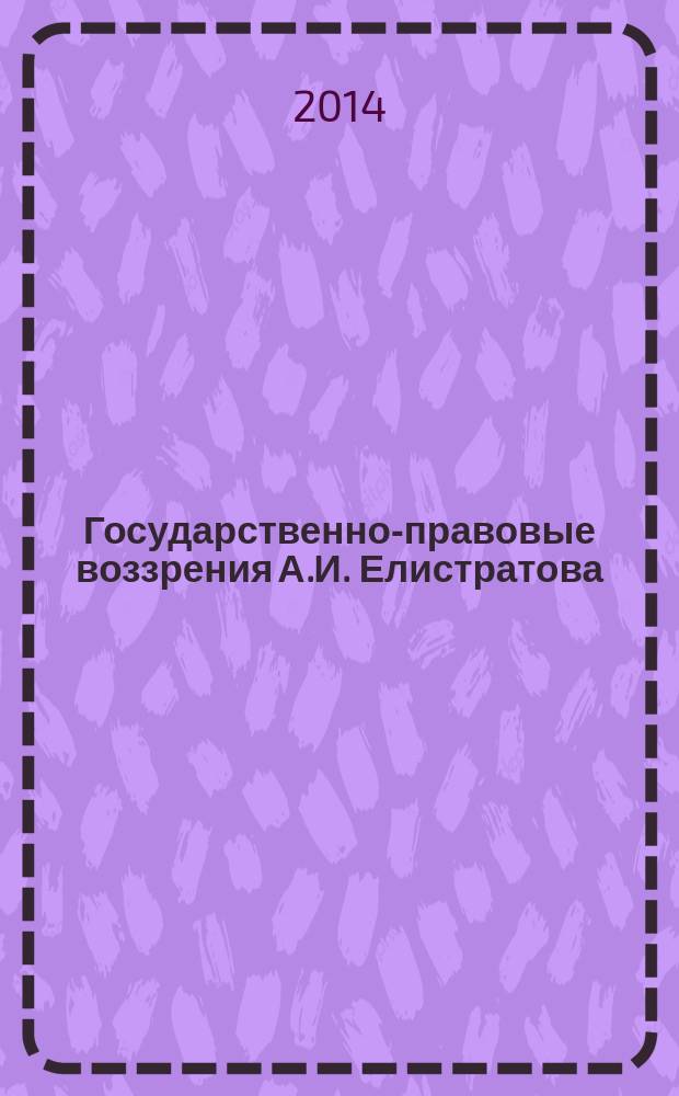 Государственно-правовые воззрения А.И. Елистратова : автореферат диссертации на соискание ученой степени кандидата юридических наук : специальность 12.00.01 <Теория и история права и государства; история учений о праве и государстве>