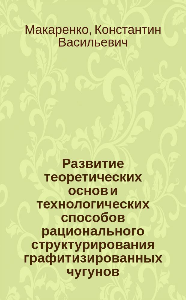 Развитие теоретических основ и технологических способов рационального структурирования графитизированных чугунов : автореферат диссертации на соискание ученой степени доктора технических наук : специальность 05.16.01 <Металловедение и термическая обработка металлов и сплавов>