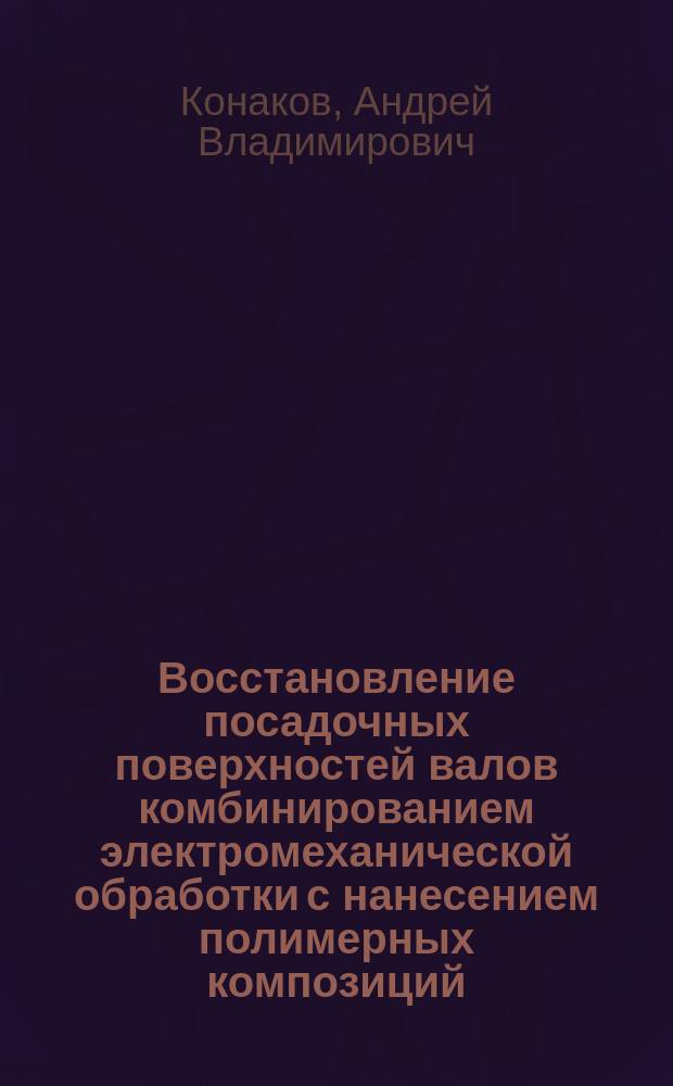 Восстановление посадочных поверхностей валов комбинированием электромеханической обработки с нанесением полимерных композиций : автореферат диссертации на соискание ученой степени кандидата технических наук : специальность 05.20.03 <Технологии и средства технического обслуживания в сельском хозяйстве>
