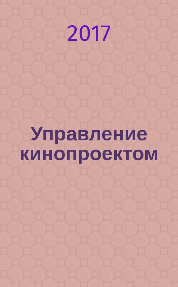 Управление кинопроектом : учебное пособие для студентов высших учебных заведений, обучающихся по специальности "Продюсерство"