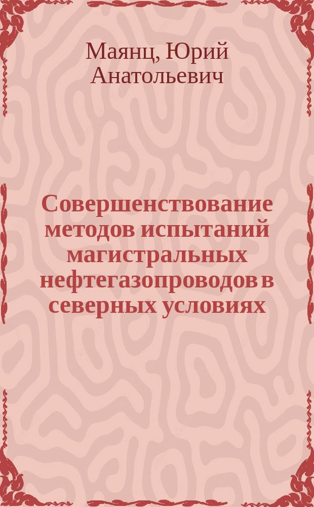 Совершенствование методов испытаний магистральных нефтегазопроводов в северных условиях : автореферат диссертации на соискание ученой степени кандидата технических наук : специальность 25.00.19 <Строительство и эксплуатация нефтегазопроводов, баз и хранилищ>
