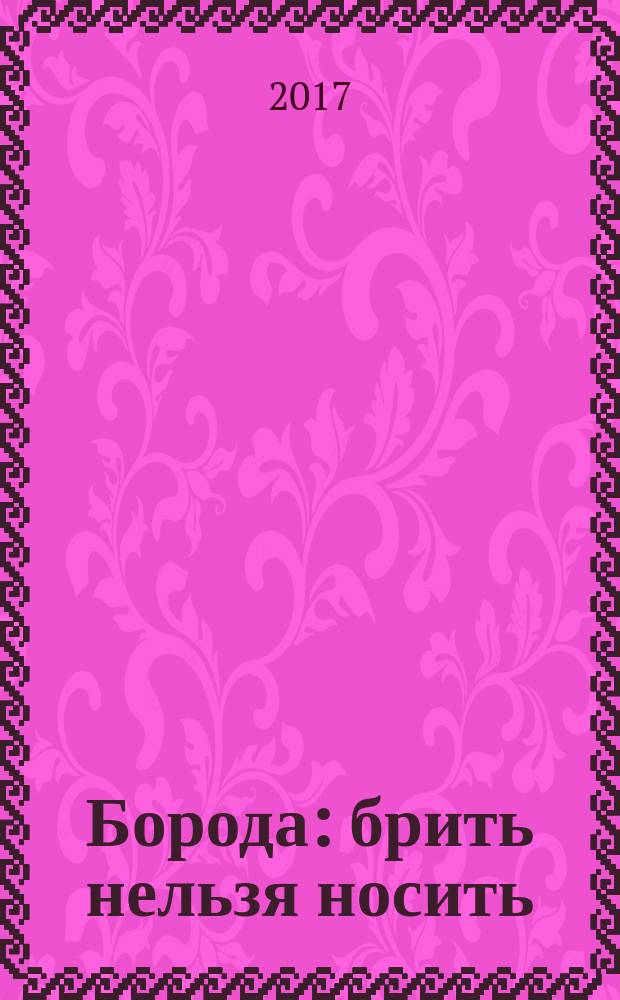 Борода : брить нельзя носить : первый в мире гид по бородатому движению