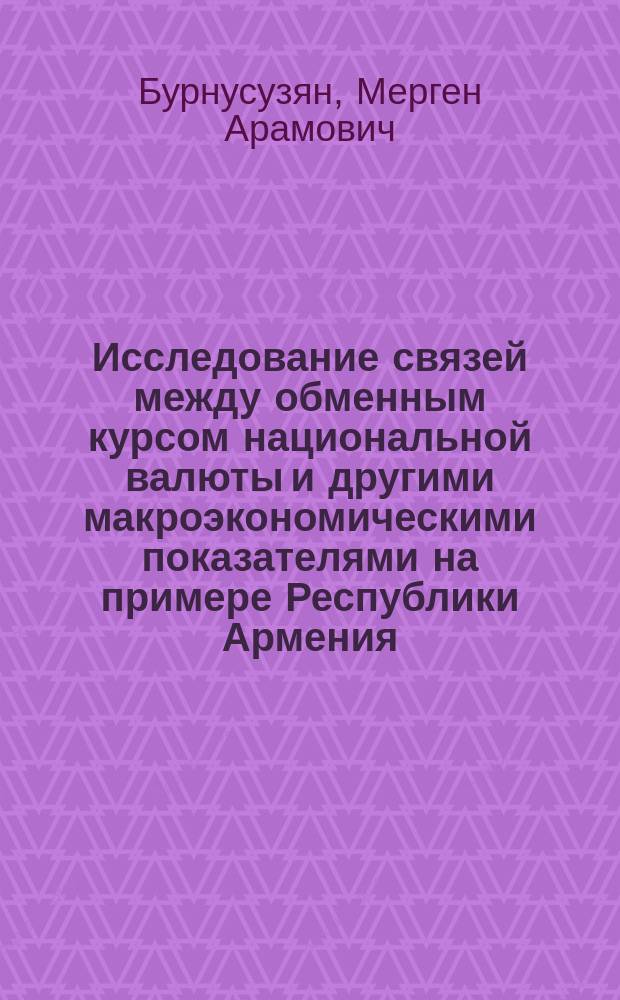 Исследование связей между обменным курсом национальной валюты и другими макроэкономическими показателями на примере Республики Армения : автореферат диссертации на соискание ученой степени к.э.н. : специальность 08.00.13 <математич. и иснтрумент. методы эк.>