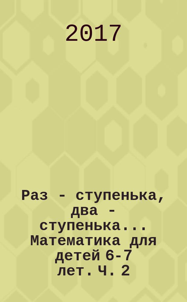 Раз - ступенька, два - ступенька... Математика для детей 6-7 лет. Ч. 2